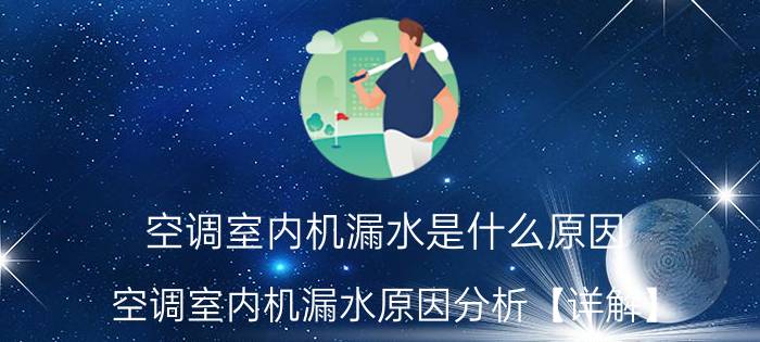 空调室内机漏水是什么原因 空调室内机漏水原因分析【详解】